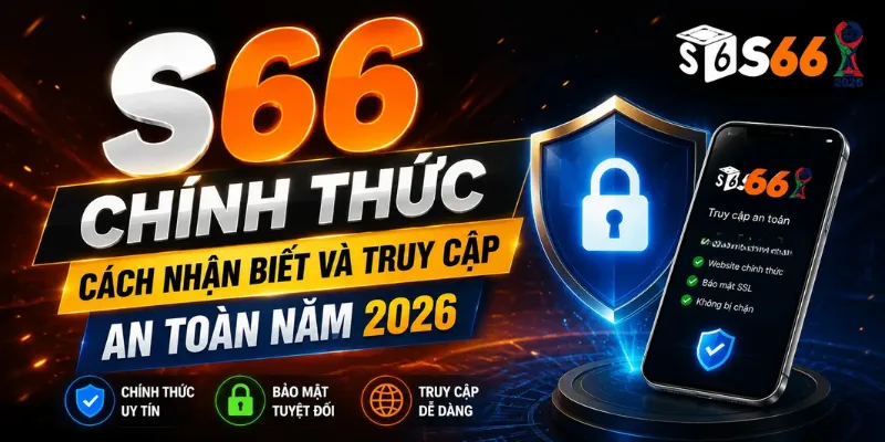 S66 Chính Thức – Cách Nhận Biết Và Truy Cập An Toàn Năm 2026