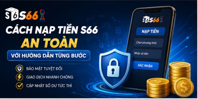 Cách nạp tiền S66 an toàn với hướng dẫn từng bước